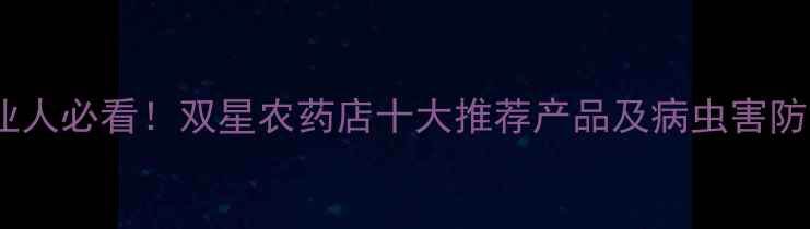 图片 寿光农业人必看！双星农药店十大推荐产品及病虫害防治指南1