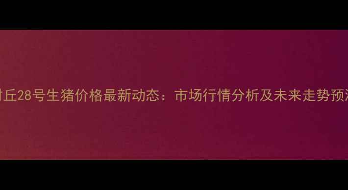 图片 封丘28号生猪价格最新动态：市场行情分析及未来走势预测