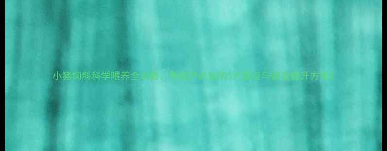 图片 小猪饲料科学喂养全攻略：养殖户必知的5大要点与效益提升方案2