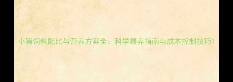 图片 小猪饲料配比与营养方案全：科学喂养指南与成本控制技巧1
