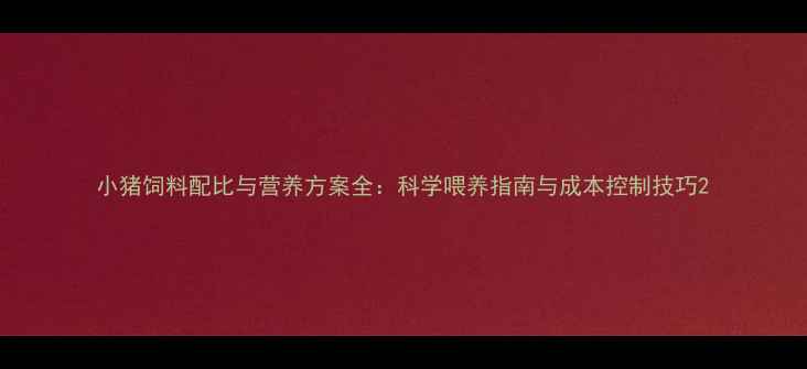图片 小猪饲料配比与营养方案全：科学喂养指南与成本控制技巧2