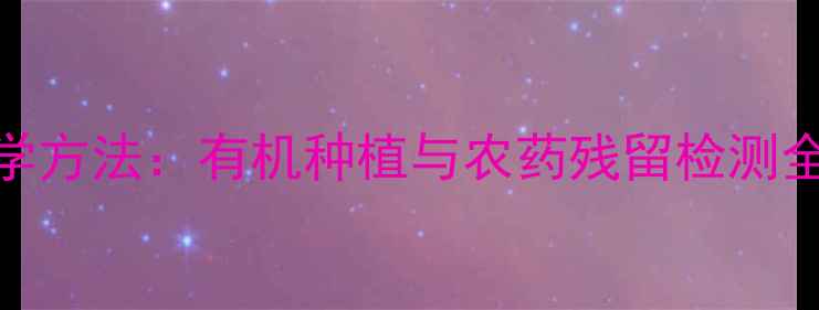 图片 小白菜去农药的5大科学方法：有机种植与农药残留检测全攻略（附政策解读）2