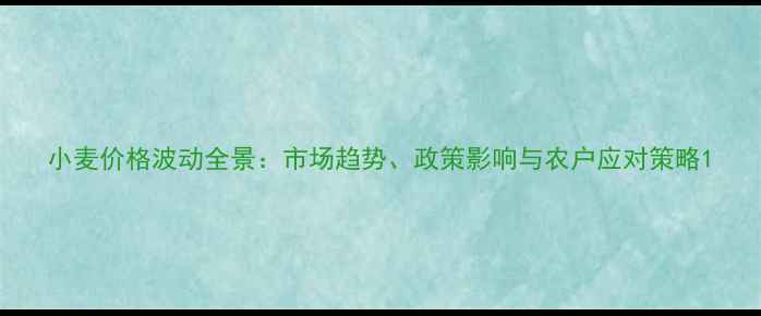 图片 小麦价格波动全景：市场趋势、政策影响与农户应对策略1