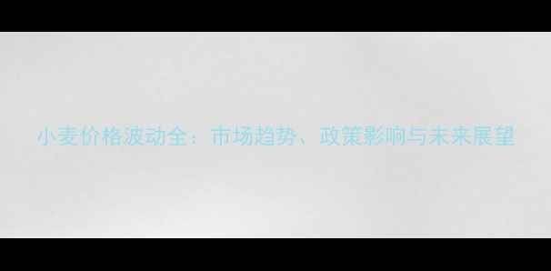 图片 小麦价格波动全：市场趋势、政策影响与未来展望