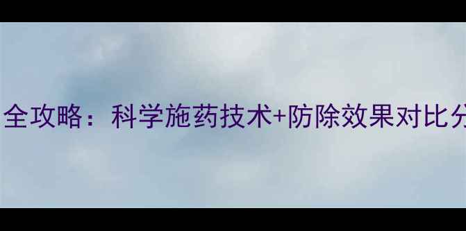 图片 小麦封闭除草剂使用全攻略：科学施药技术+防除效果对比分析（附最佳配比）2
