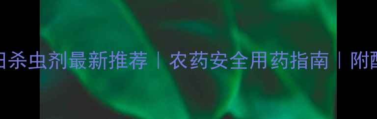 图片 小麦田杀虫剂最新推荐｜农药安全用药指南｜附配比表