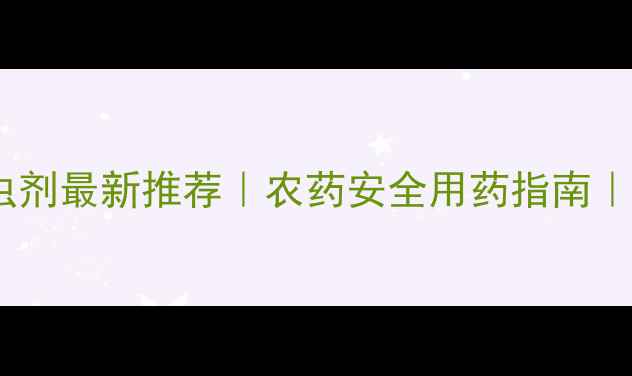 图片 小麦田杀虫剂最新推荐｜农药安全用药指南｜附配比表2