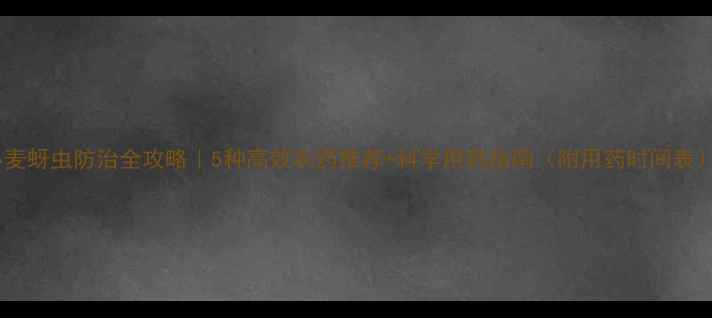 图片 小麦蚜虫防治全攻略｜5种高效农药推荐+科学用药指南（附用药时间表）2
