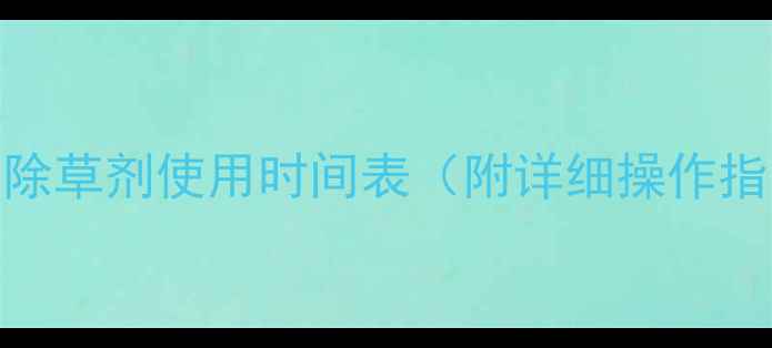 图片 小麦除草剂使用时间表（附详细操作指南）