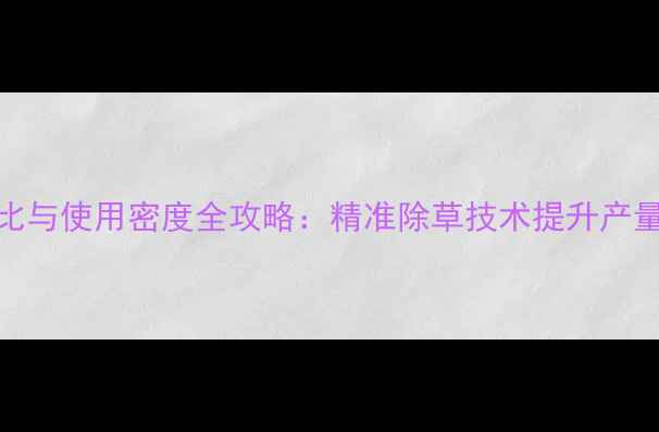 图片 小麦除草剂科学配比与使用密度全攻略：精准除草技术提升产量与品质的五大关键