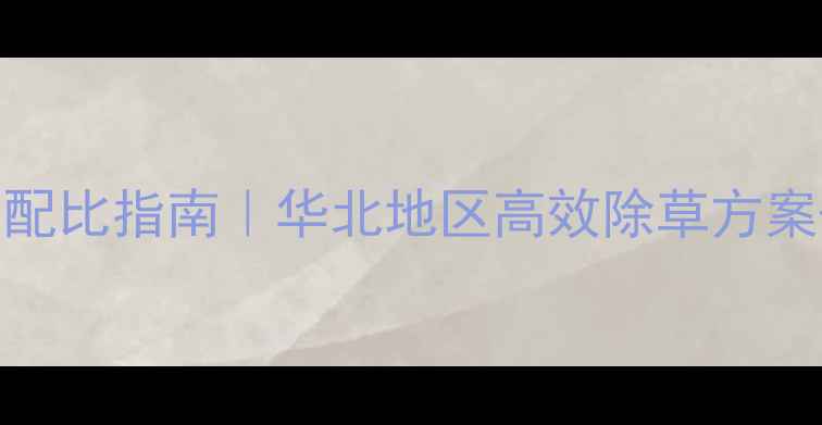 图片 小麦除草剂科学配比指南｜华北地区高效除草方案+用药禁忌全🌾1