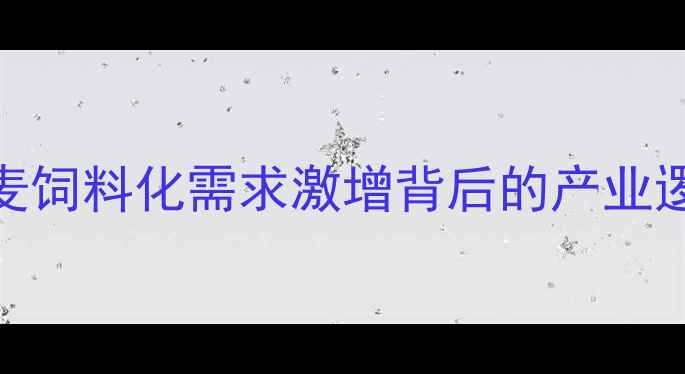 图片 小麦饲料化需求激增背后的产业逻辑