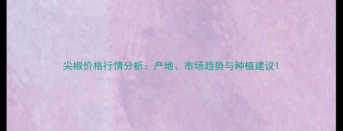 图片 尖椒价格行情分析：产地、市场趋势与种植建议1