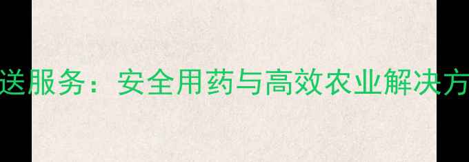 图片 山东专业农药配送服务：安全用药与高效农业解决方案（最新指南）