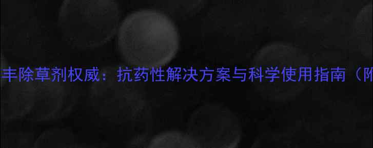 图片 山东中禾景阳丰除草剂权威：抗药性解决方案与科学使用指南（附实测数据）2