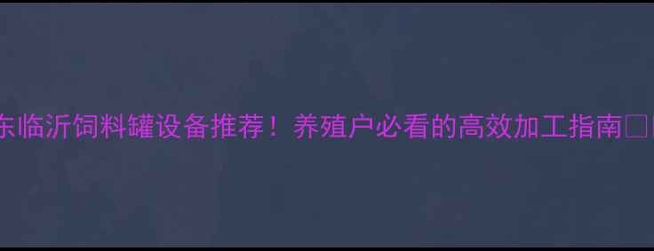 图片 山东临沂饲料罐设备推荐！养殖户必看的高效加工指南🌾🐷2