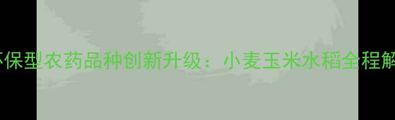 图片 山东京博农化科技高效环保型农药品种创新升级：小麦玉米水稻全程解决方案及科学使用指南1
