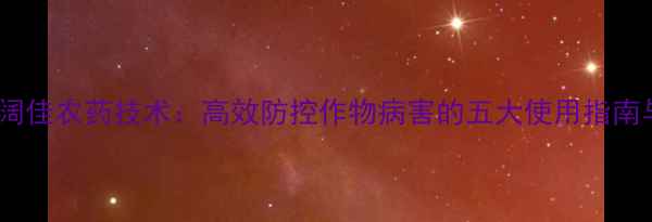 图片 山东先达莎阔佳农药技术：高效防控作物病害的五大使用指南与注意事项1