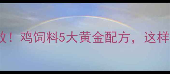 图片 山东养殖户亲测有效！鸡饲料5大黄金配方，这样喂鸡多产蛋少生病2