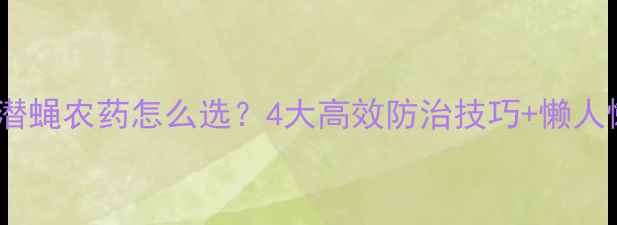 图片 山东农民必看！斑潜蝇农药怎么选？4大高效防治技巧+懒人懒人懒人必备方案1