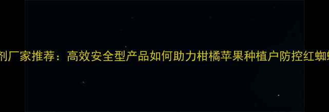 图片 山东农药杀螨剂厂家推荐：高效安全型产品如何助力柑橘苹果种植户防控红蜘蛛？最新技术1