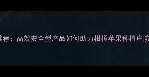 图片 山东农药杀螨剂厂家推荐：高效安全型产品如何助力柑橘苹果种植户防控红蜘蛛？最新技术2