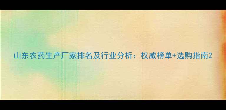 图片 山东农药生产厂家排名及行业分析：权威榜单+选购指南2