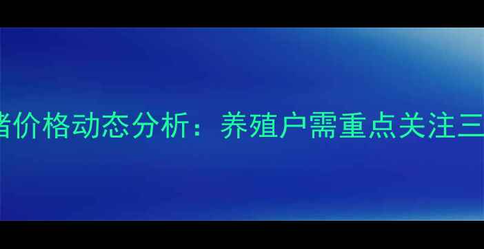 图片 山东商河生猪价格动态分析：养殖户需重点关注三大核心指标1