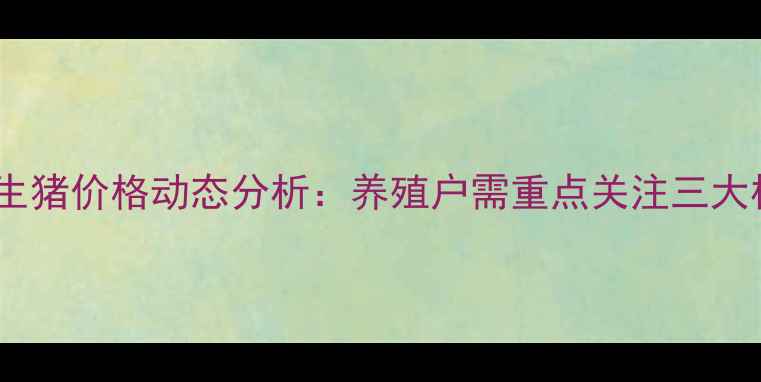 图片 山东商河生猪价格动态分析：养殖户需重点关注三大核心指标2