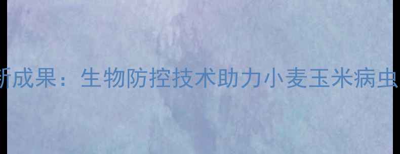 图片 山东圣鹏农药创新成果：生物防控技术助力小麦玉米病虫害绿色种植指南1