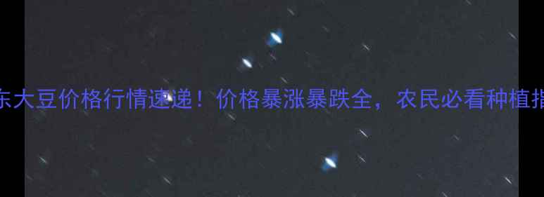图片 山东大豆价格行情速递！价格暴涨暴跌全，农民必看种植指南
