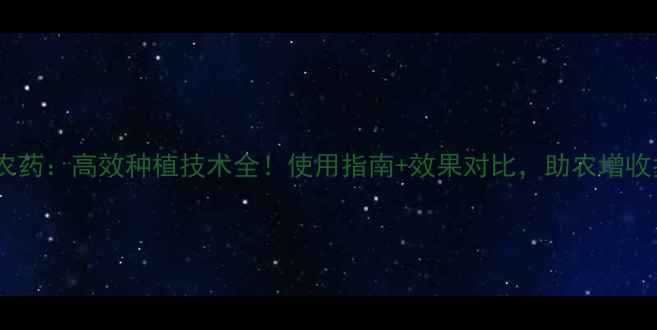 图片 山东天威农药：高效种植技术全！使用指南+效果对比，助农增收指南🌾💪2