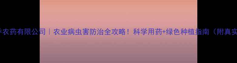 图片 山东康乔农药有限公司｜农业病虫害防治全攻略！科学用药+绿色种植指南（附真实案例）1