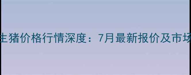 图片 山东德州生猪价格行情深度：7月最新报价及市场趋势分析