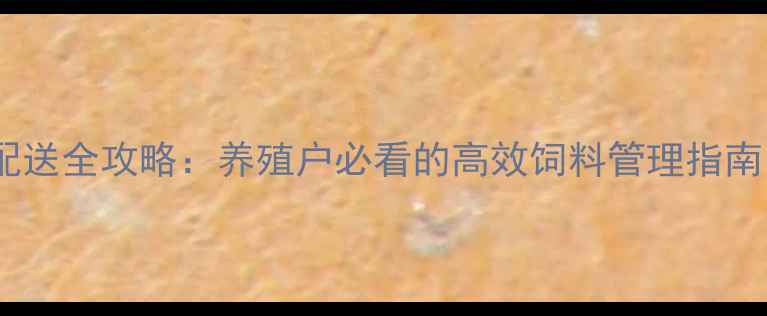 图片 山东文登环山饲料配送全攻略：养殖户必看的高效饲料管理指南（附最新价格表）1