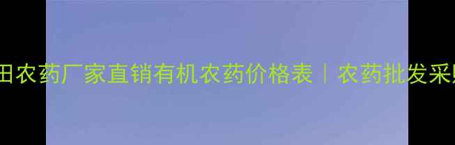 图片 山东津田农药厂家直销有机农药价格表｜农药批发采购指南2