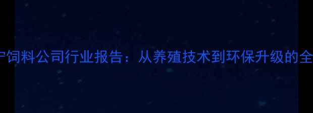 图片 山东济宁饲料公司行业报告：从养殖技术到环保升级的全产业链1