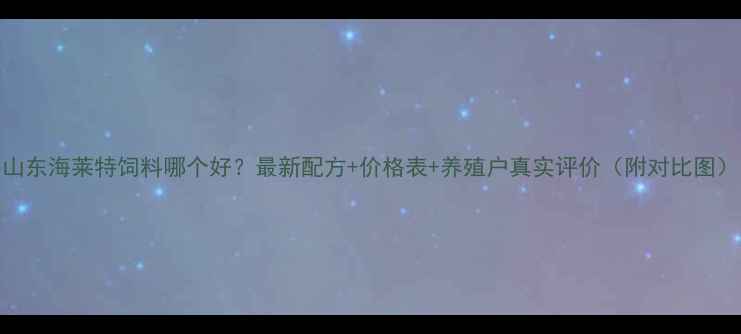 图片 山东海莱特饲料哪个好？最新配方+价格表+养殖户真实评价（附对比图）