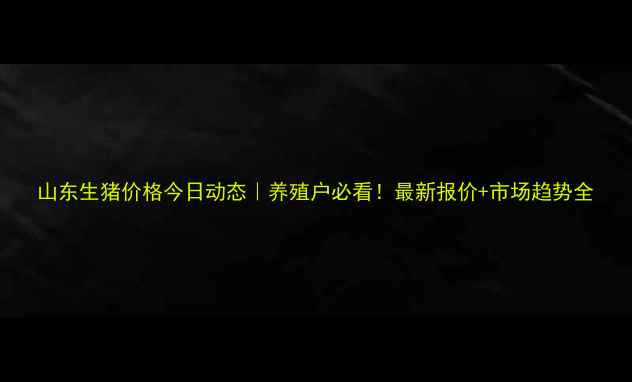 图片 山东生猪价格今日动态｜养殖户必看！最新报价+市场趋势全