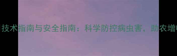 图片 山东省农药使用技术指南与安全指南：科学防控病虫害，助农增收的三大关键点