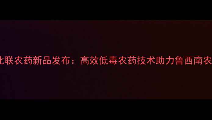 图片 山东省菏泽北联农药新品发布：高效低毒农药技术助力鲁西南农业绿色发展2