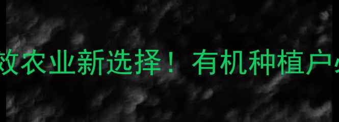图片 山东约克农药最新：高效农业新选择！有机种植户必看的病虫害防治指南1