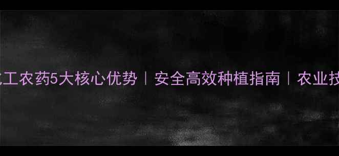 图片 山东联合化工农药5大核心优势｜安全高效种植指南｜农业技术新选择2