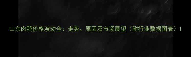 图片 山东肉鸭价格波动全：走势、原因及市场展望（附行业数据图表）1