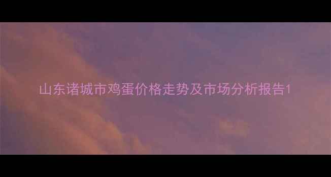 图片 山东诸城市鸡蛋价格走势及市场分析报告1