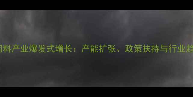 图片 山东饲料产业爆发式增长：产能扩张、政策扶持与行业趋势全2