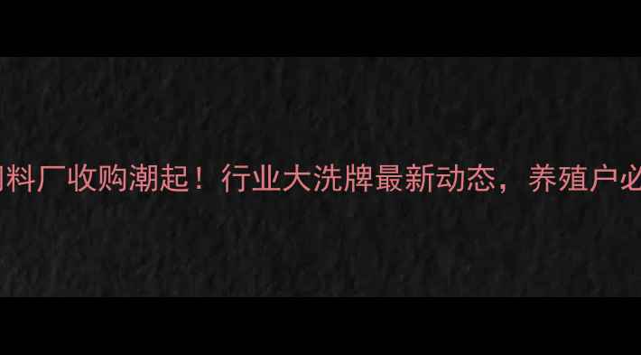 图片 山东饲料厂收购潮起！行业大洗牌最新动态，养殖户必看！2