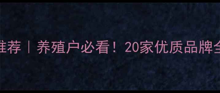 图片 山东饲料厂最新推荐｜养殖户必看！20家优质品牌全+选厂避坑指南1