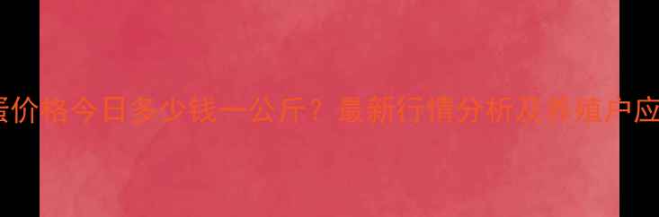 图片 山东鸡蛋价格今日多少钱一公斤？最新行情分析及养殖户应对策略2