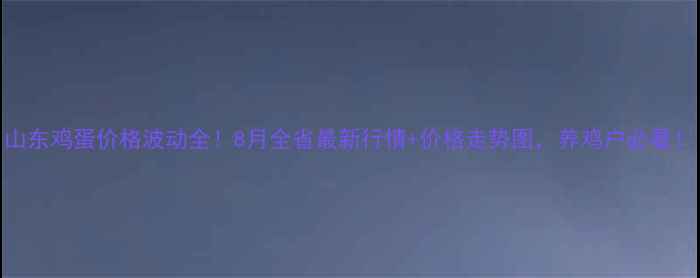 图片 山东鸡蛋价格波动全！8月全省最新行情+价格走势图，养鸡户必看！